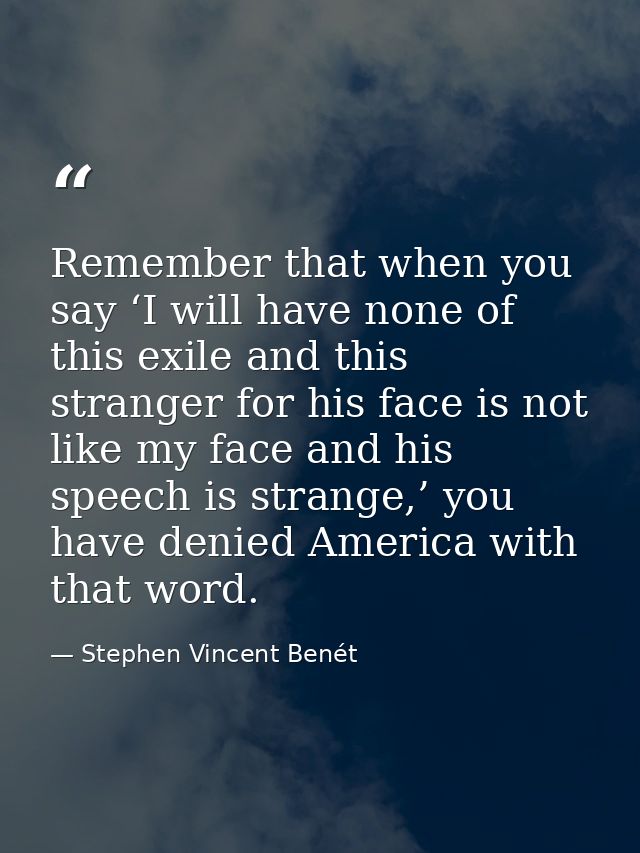 Remember that when you say ‘I will have none of this exile and this stranger for his face is not like my face and his sp — Stephen Vincent Benét