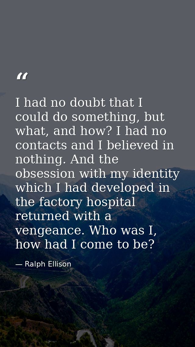 I had no doubt that I could do something, but what, and how? I had no contacts and I believed in nothing. And the obsess — Ralph Ellison