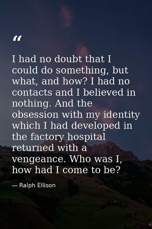 I had no doubt that I could do something, but what, and how? I had no contacts and I believed in nothing. And the obsess — Ralph Ellison