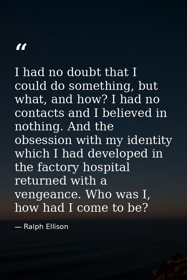 I had no doubt that I could do something, but what, and how? I had no contacts and I believed in nothing. And the obsess — Ralph Ellison