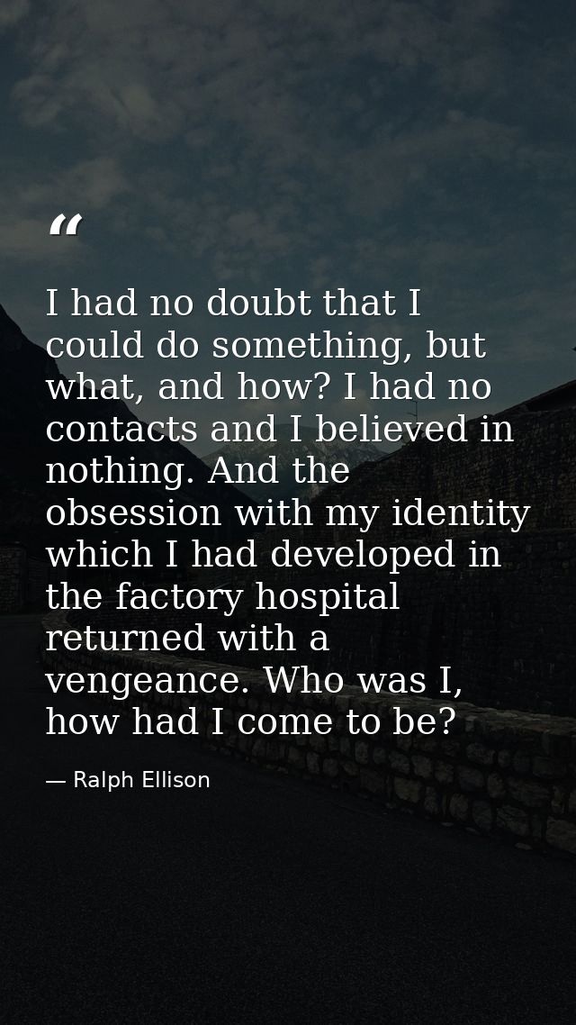 I had no doubt that I could do something, but what, and how? I had no contacts and I believed in nothing. And the obsess — Ralph Ellison