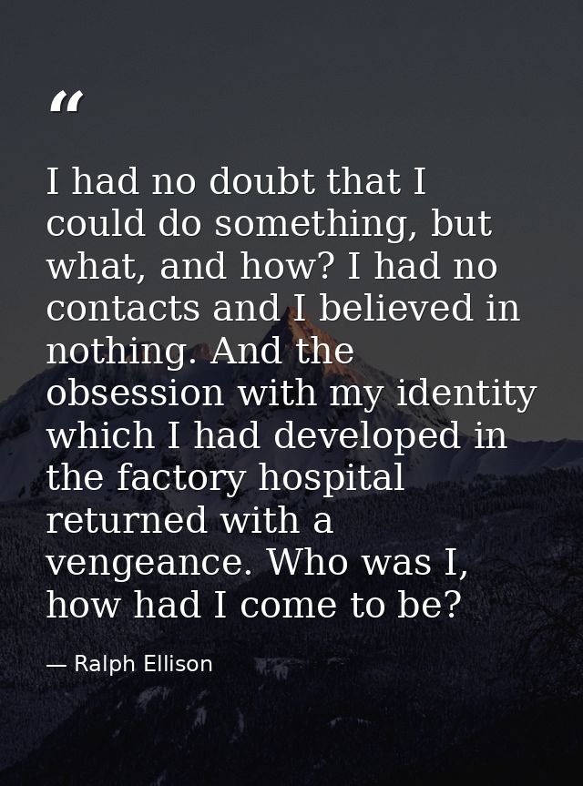 I had no doubt that I could do something, but what, and how? I had no contacts and I believed in nothing. And the obsess — Ralph Ellison