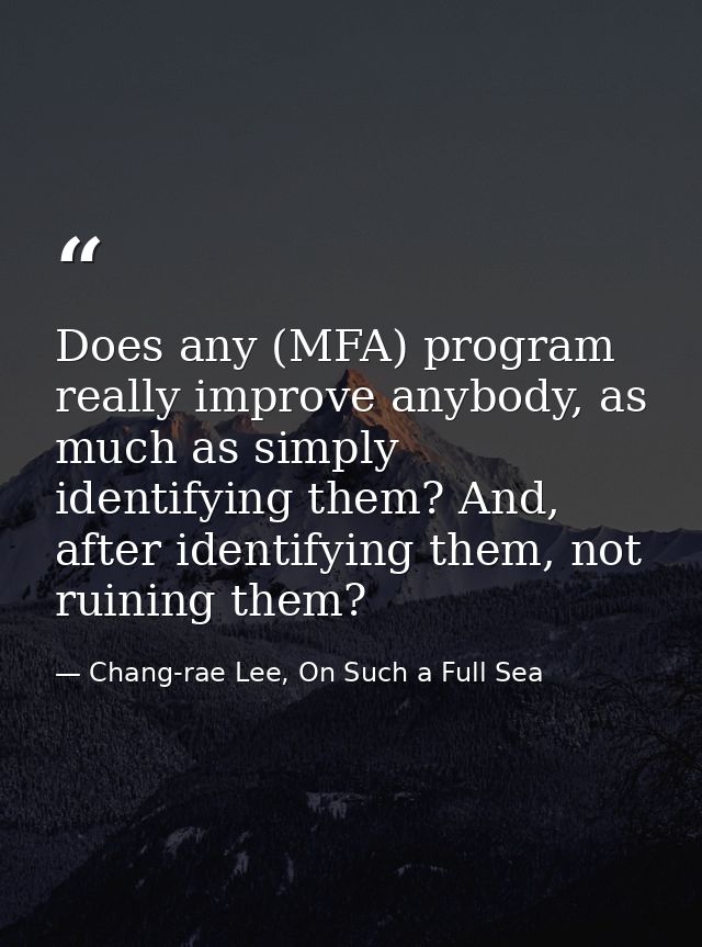 Does any (MFA) program really improve anybody, as much as simply identifying them? And, after identifying them, not ruin — Chang-rae Lee, On Such a Full Sea