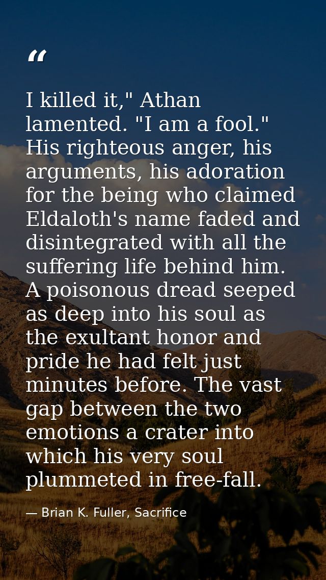 I killed it," Athan lamented. "I am a fool." His righteous anger, his arguments, his adoration for the being who claimed — Brian K. Fuller, Sacrifice