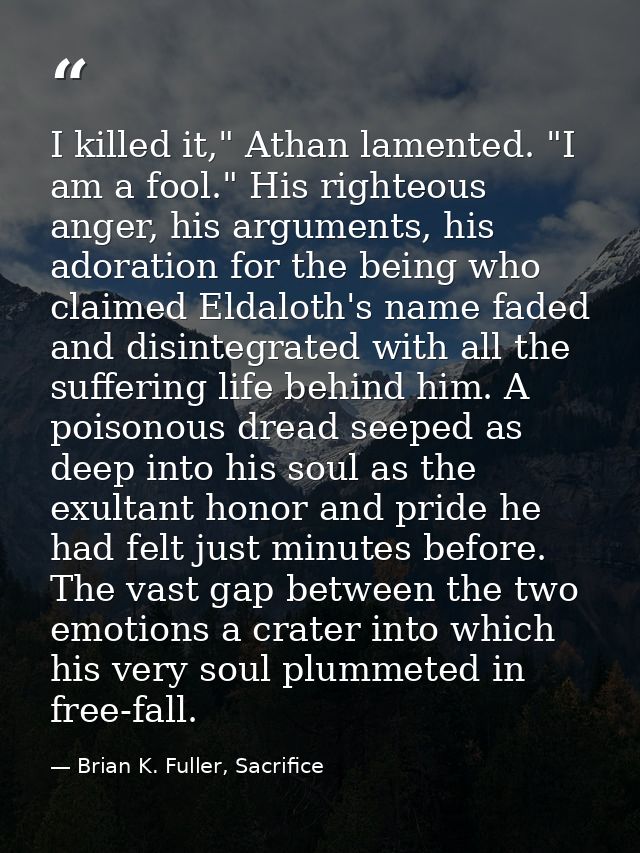 I killed it," Athan lamented. "I am a fool." His righteous anger, his arguments, his adoration for the being who claimed — Brian K. Fuller, Sacrifice