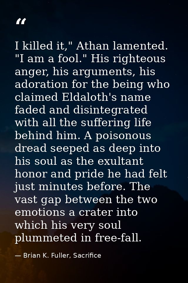 I killed it," Athan lamented. "I am a fool." His righteous anger, his arguments, his adoration for the being who claimed — Brian K. Fuller, Sacrifice