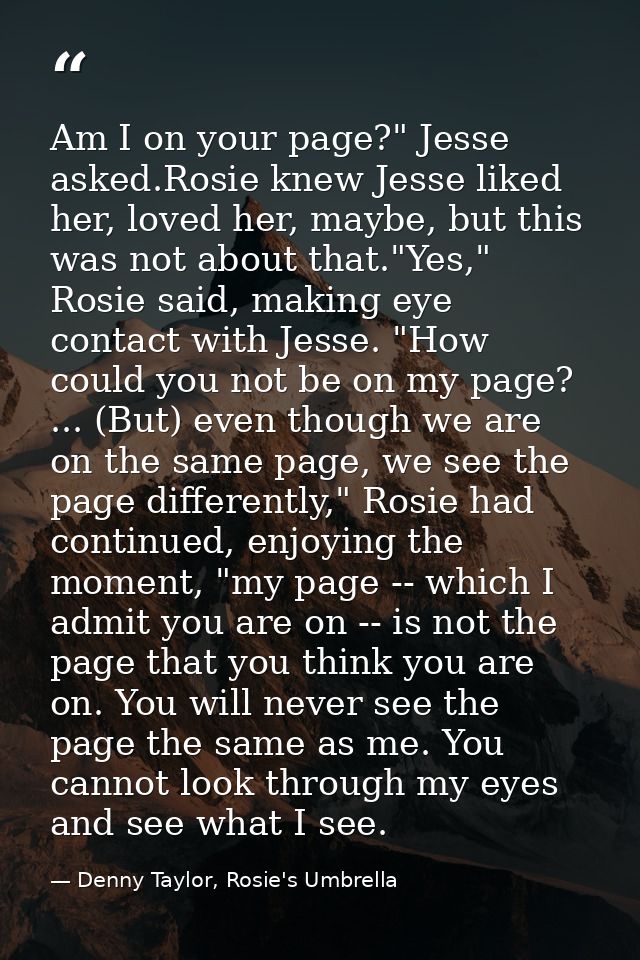 Am I on your page?" Jesse asked.Rosie knew Jesse liked her, loved her, maybe, but this was not about that."Yes," Rosie s — Denny Taylor, Rosie's Umbrella