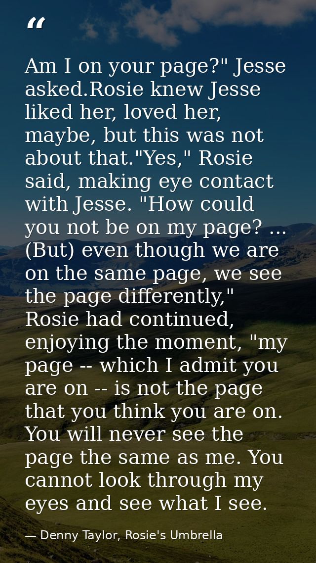 Am I on your page?" Jesse asked.Rosie knew Jesse liked her, loved her, maybe, but this was not about that."Yes," Rosie s — Denny Taylor, Rosie's Umbrella