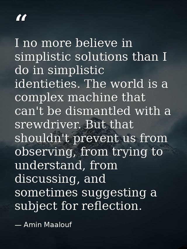 I no more believe in simplistic solutions than I do in simplistic identieties. The world is a complex machine that can't — Amin Maalouf
