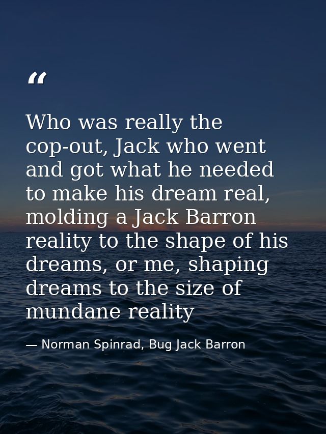 Who was really the cop-out, Jack who went and got what he needed to make his dream real, molding a Jack Barron reality t — Norman Spinrad, Bug Jack Barron