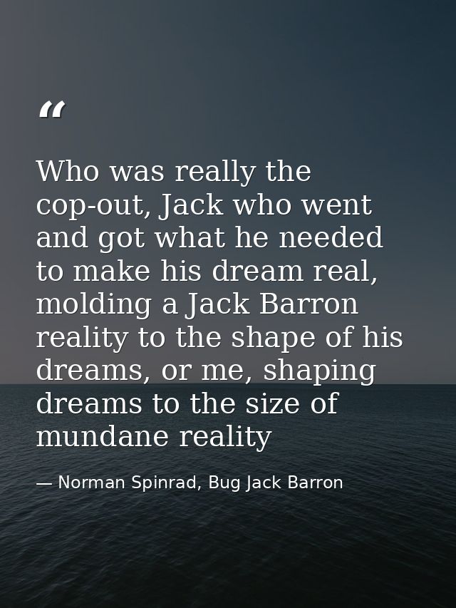 Who was really the cop-out, Jack who went and got what he needed to make his dream real, molding a Jack Barron reality t — Norman Spinrad, Bug Jack Barron