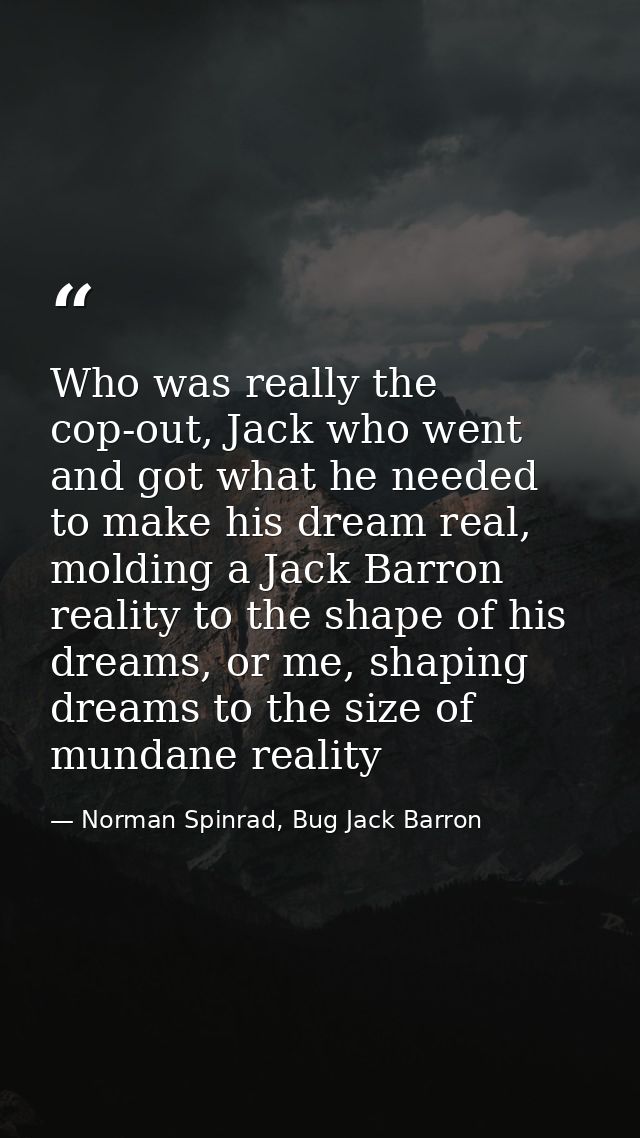Who was really the cop-out, Jack who went and got what he needed to make his dream real, molding a Jack Barron reality t — Norman Spinrad, Bug Jack Barron
