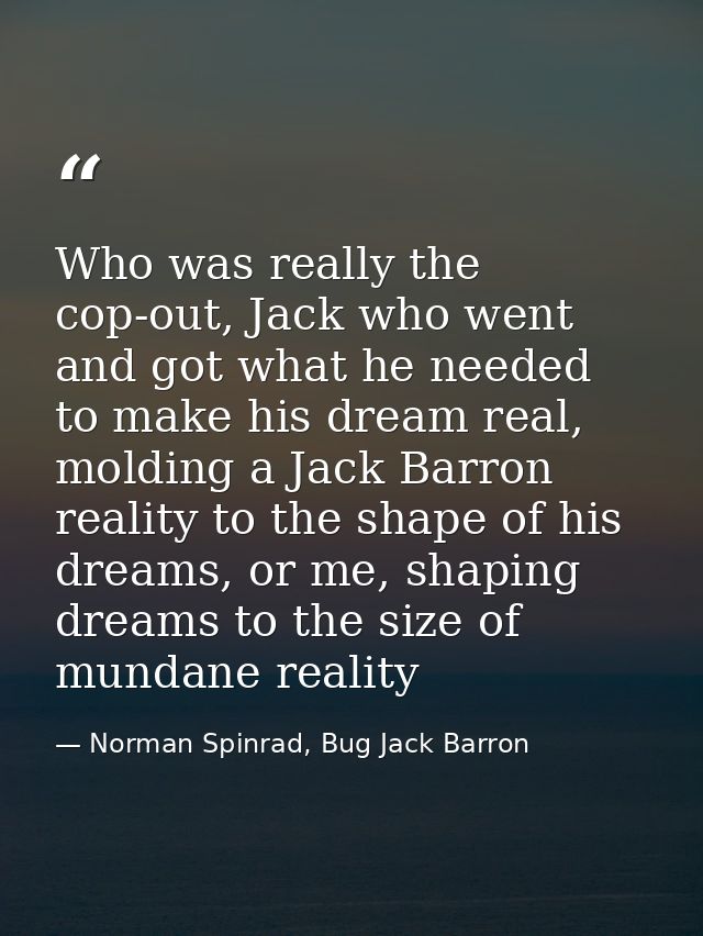 Who was really the cop-out, Jack who went and got what he needed to make his dream real, molding a Jack Barron reality t — Norman Spinrad, Bug Jack Barron