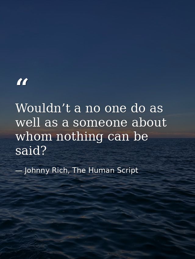 Wouldn’t a no one do as well as a someone about whom nothing can be said? — Johnny Rich, The Human Script
