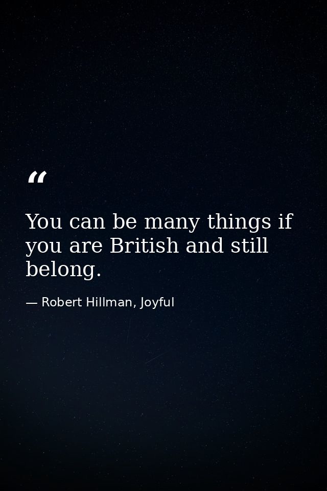 You can be many things if you are British and still belong. — Robert Hillman, Joyful