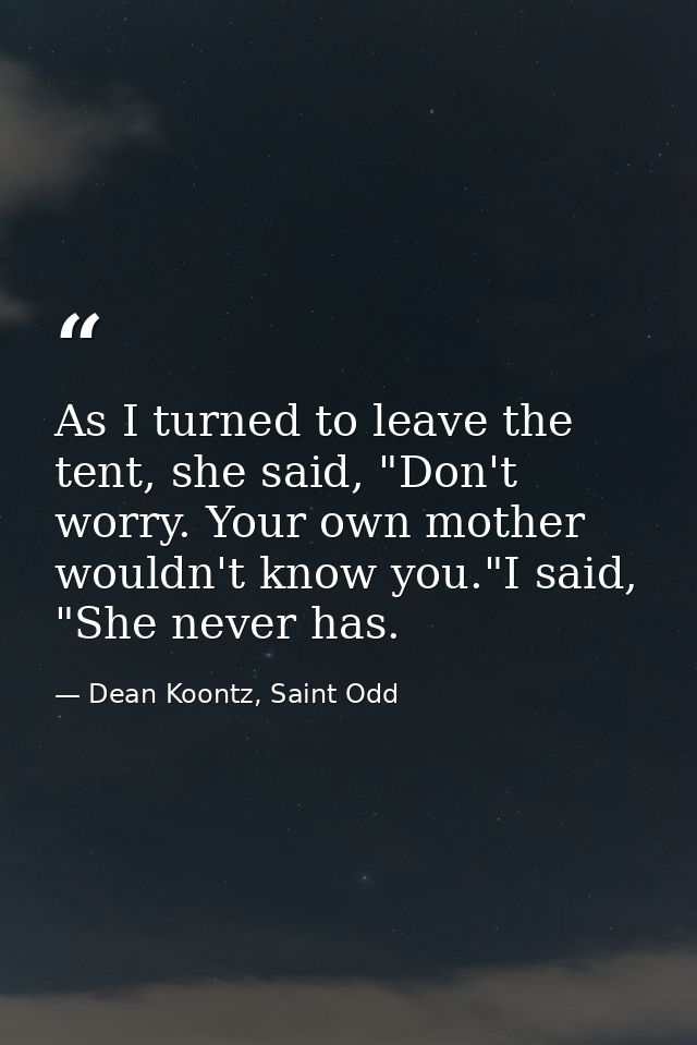 As I turned to leave the tent, she said, "Don't worry. Your own mother wouldn't know you."I said, "She never has. — Dean Koontz, Saint Odd