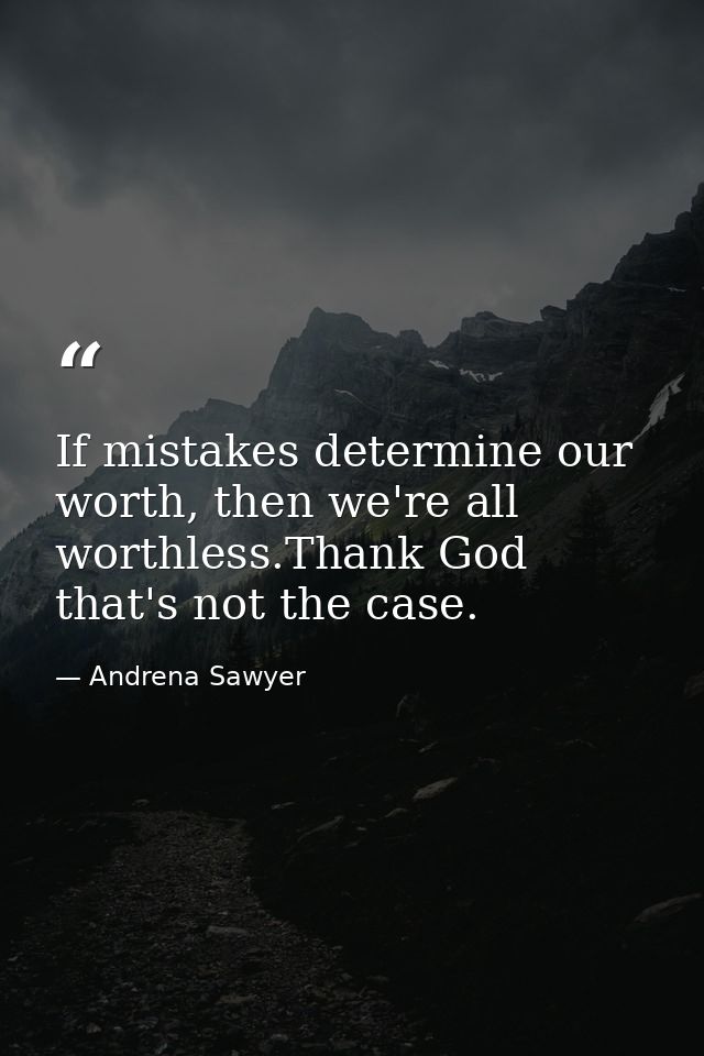 If mistakes determine our worth, then we're all worthless.Thank God that's not the case. — Andrena Sawyer