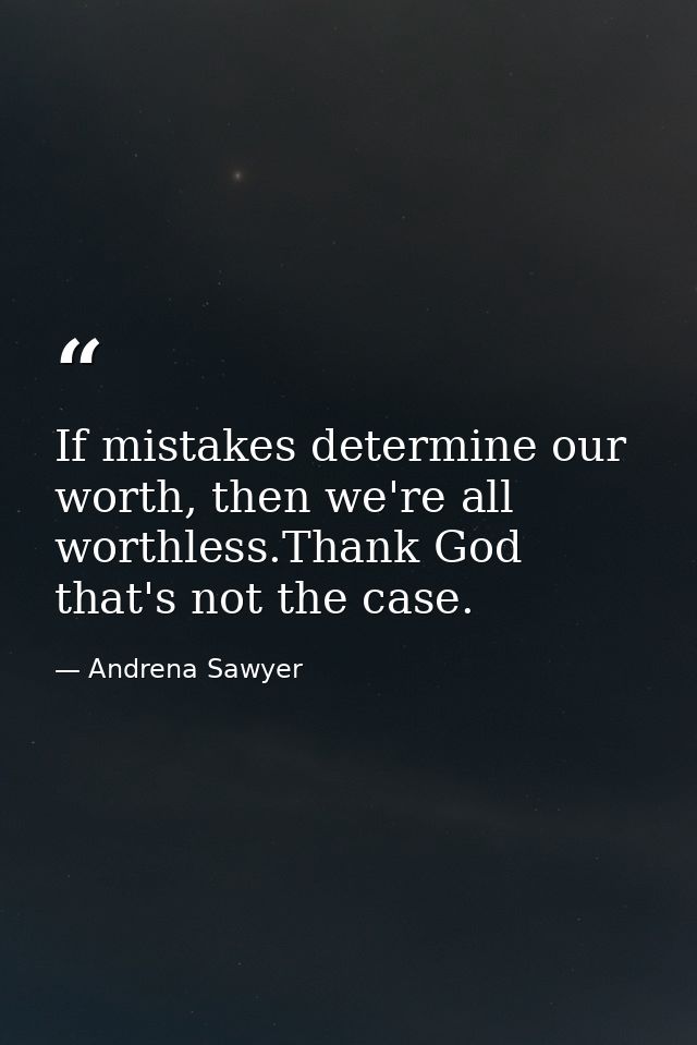 If mistakes determine our worth, then we're all worthless.Thank God that's not the case. — Andrena Sawyer