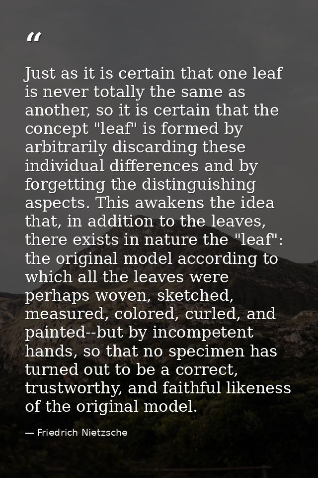 Just as it is certain that one leaf is never totally the same as another, so it is certain that the concept "leaf" is fo — Friedrich Nietzsche