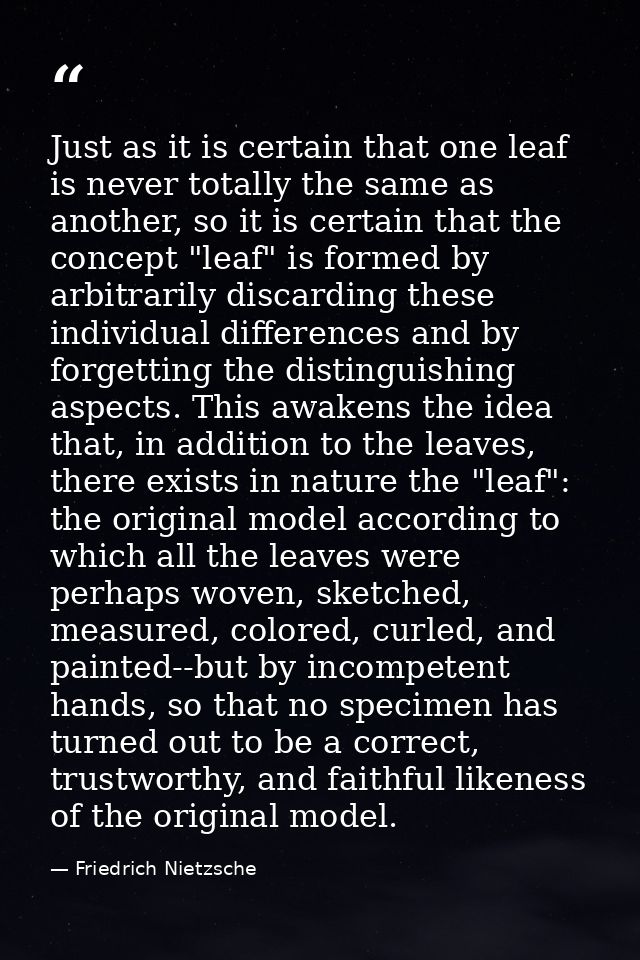 Just as it is certain that one leaf is never totally the same as another, so it is certain that the concept "leaf" is fo — Friedrich Nietzsche