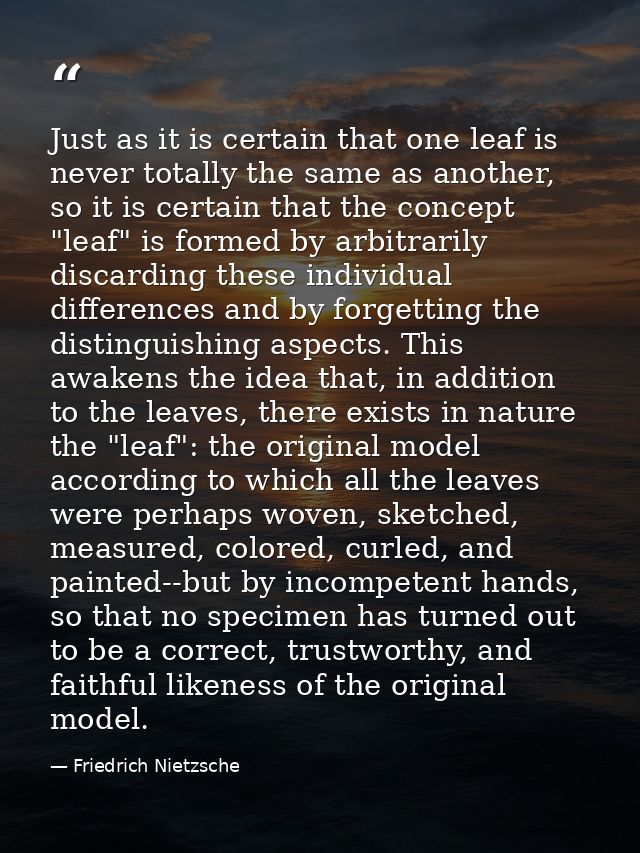 Just as it is certain that one leaf is never totally the same as another, so it is certain that the concept "leaf" is fo — Friedrich Nietzsche