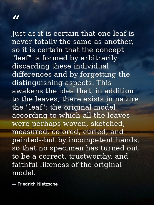 Just as it is certain that one leaf is never totally the same as another, so it is certain that the concept "leaf" is fo — Friedrich Nietzsche