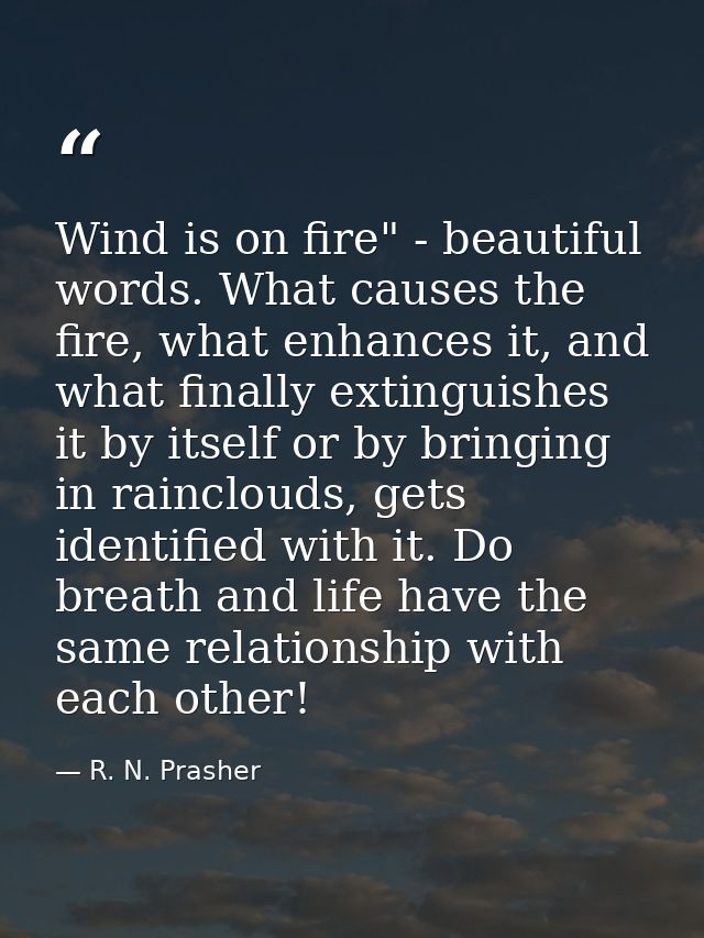 Wind is on fire" - beautiful words. What causes the fire, what enhances it, and what finally extinguishes it by itself o — R. N. Prasher