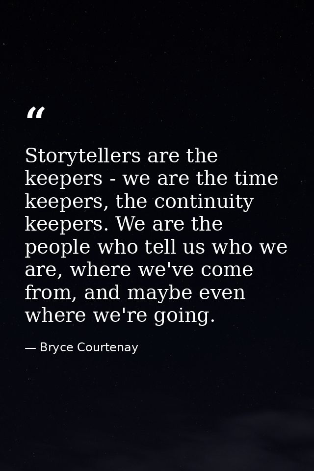 Storytellers are the keepers - we are the time keepers, the continuity keepers. We are the people who tell us who we are — Bryce Courtenay