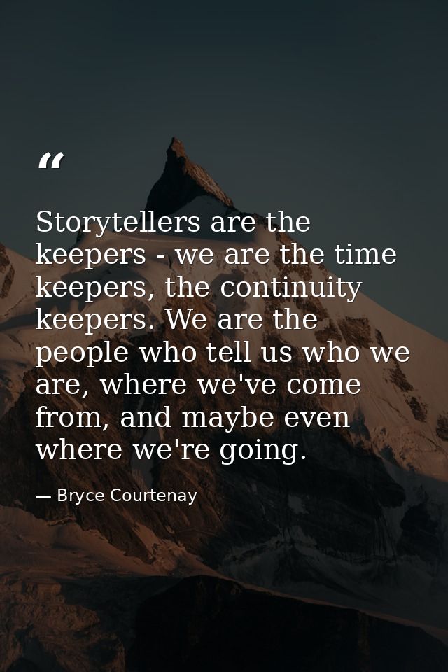 Storytellers are the keepers - we are the time keepers, the continuity keepers. We are the people who tell us who we are — Bryce Courtenay