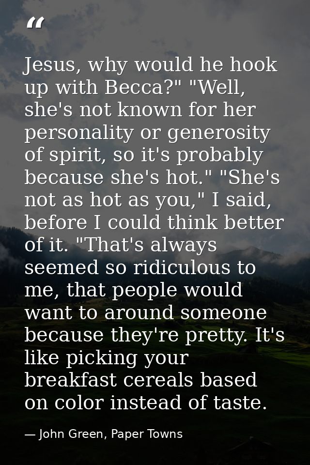 Jesus, why would he hook up with Becca?" "Well, she's not known for her personality or generosity of spirit, so it's pro — John Green, Paper Towns