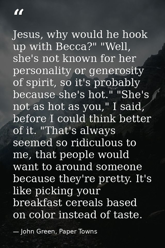 Jesus, why would he hook up with Becca?" "Well, she's not known for her personality or generosity of spirit, so it's pro — John Green, Paper Towns