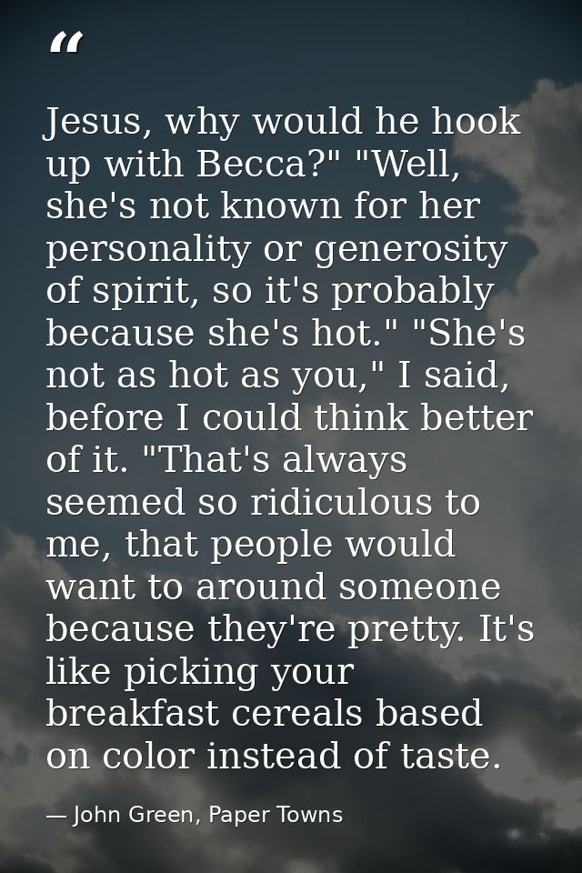 Jesus, why would he hook up with Becca?" "Well, she's not known for her personality or generosity of spirit, so it's pro — John Green, Paper Towns