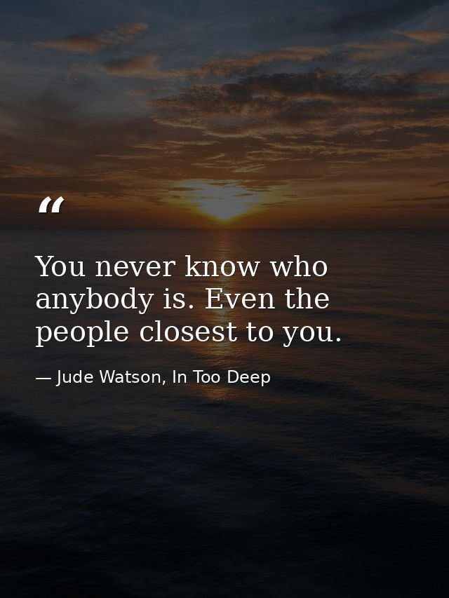 You never know who anybody is. Even the people closest to you. — Jude Watson, In Too Deep