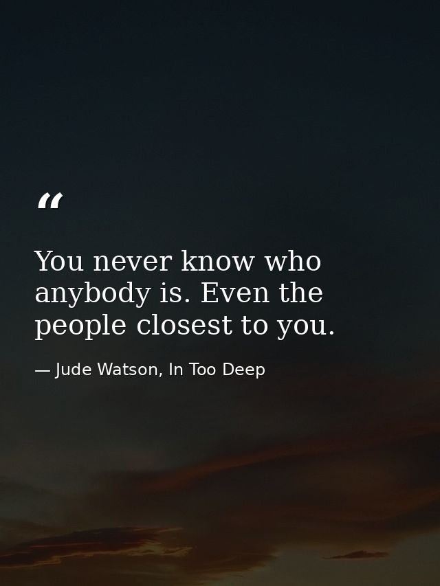 You never know who anybody is. Even the people closest to you. — Jude Watson, In Too Deep