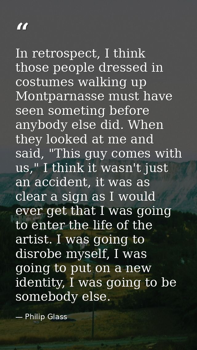 In retrospect, I think those people dressed in costumes walking up Montparnasse must have seen someting before anybody e — Philip Glass
