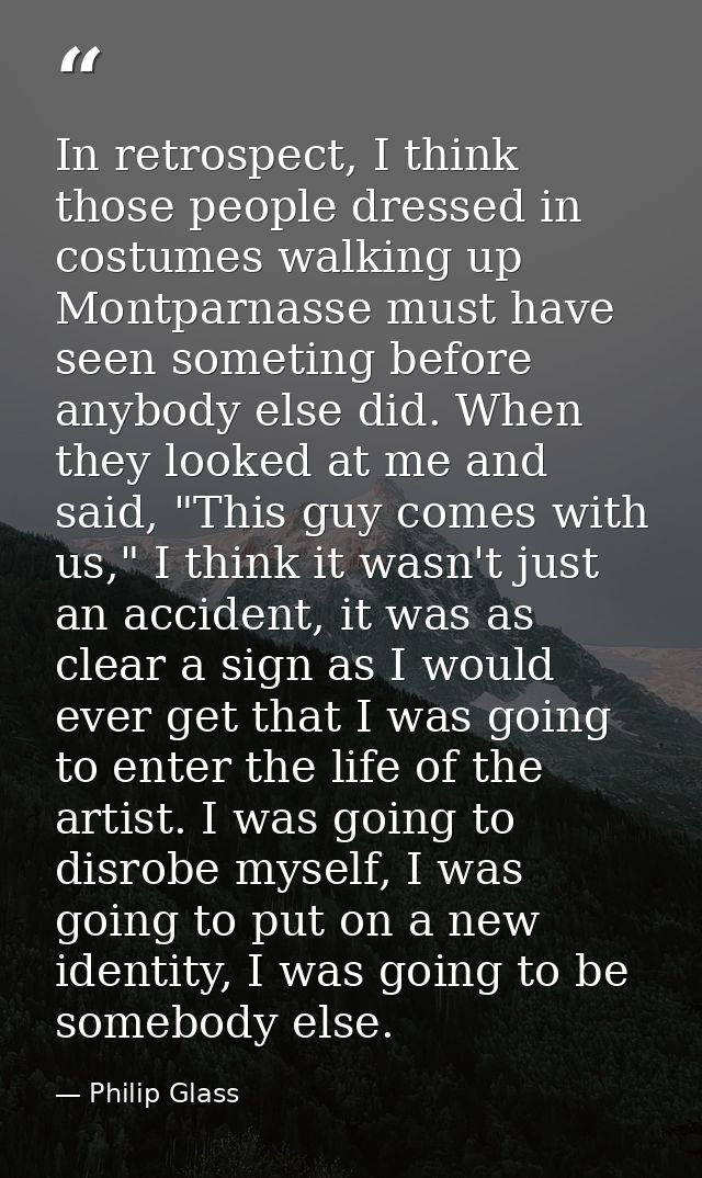 In retrospect, I think those people dressed in costumes walking up Montparnasse must have seen someting before anybody e — Philip Glass