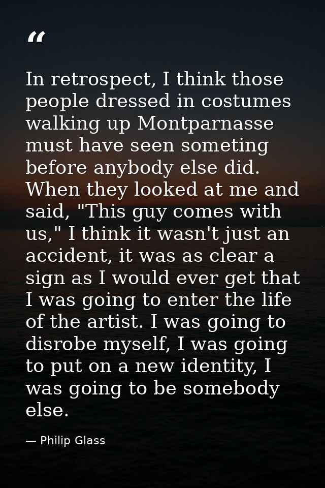 In retrospect, I think those people dressed in costumes walking up Montparnasse must have seen someting before anybody e — Philip Glass