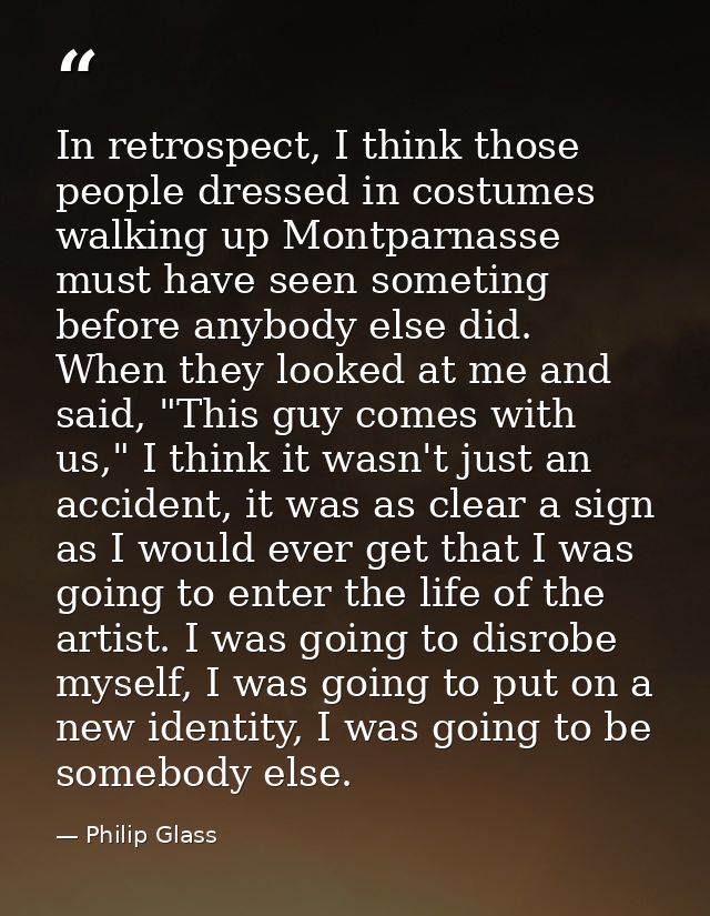 In retrospect, I think those people dressed in costumes walking up Montparnasse must have seen someting before anybody e — Philip Glass