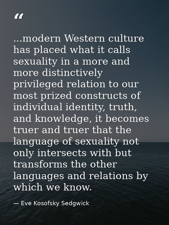 ...modern Western culture has placed what it calls sexuality in a more and more distinctively privileged relation to our — Eve Kosofsky Sedgwick