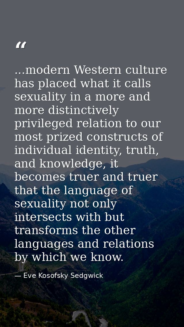 ...modern Western culture has placed what it calls sexuality in a more and more distinctively privileged relation to our — Eve Kosofsky Sedgwick