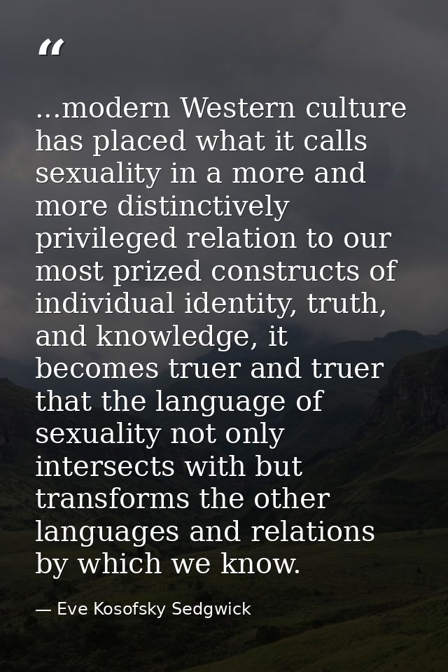 ...modern Western culture has placed what it calls sexuality in a more and more distinctively privileged relation to our — Eve Kosofsky Sedgwick