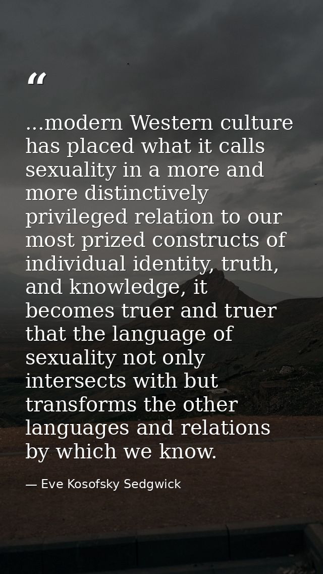 ...modern Western culture has placed what it calls sexuality in a more and more distinctively privileged relation to our — Eve Kosofsky Sedgwick