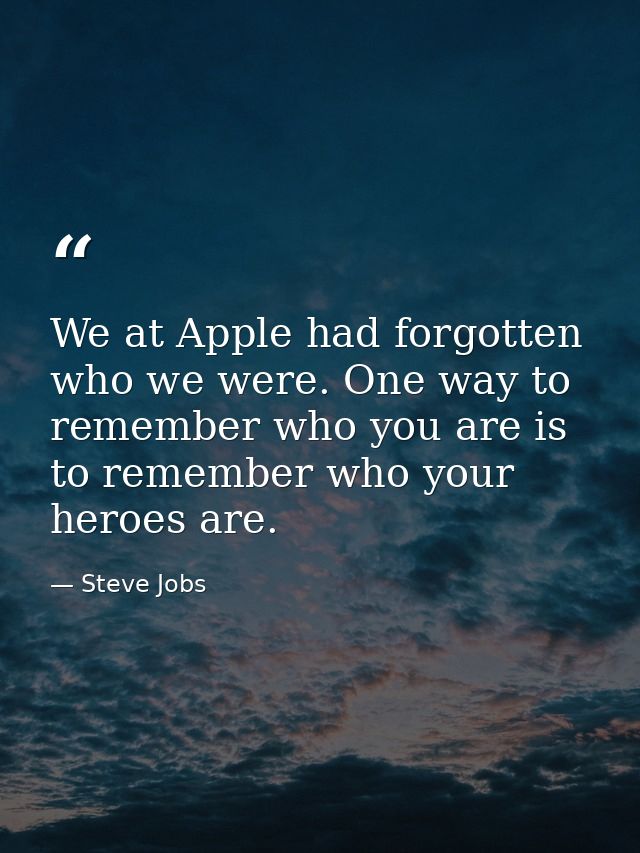 We at Apple had forgotten who we were. One way to remember who you are is to remember who your heroes are. — Steve Jobs