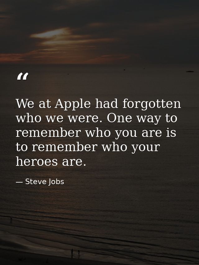 We at Apple had forgotten who we were. One way to remember who you are is to remember who your heroes are. — Steve Jobs
