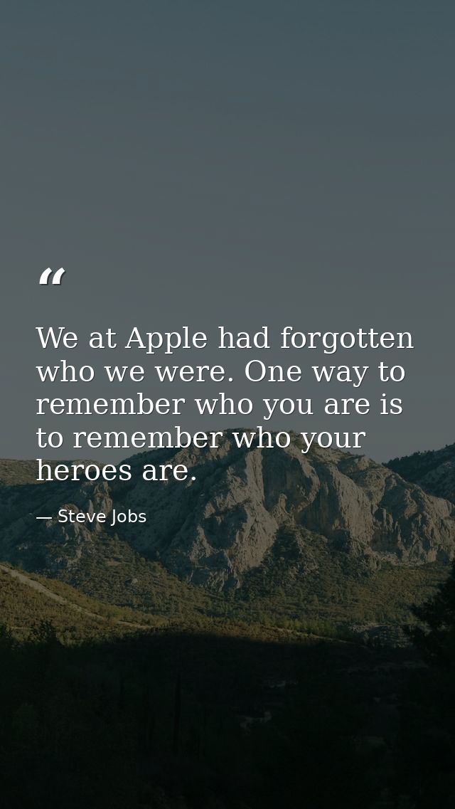 We at Apple had forgotten who we were. One way to remember who you are is to remember who your heroes are. — Steve Jobs