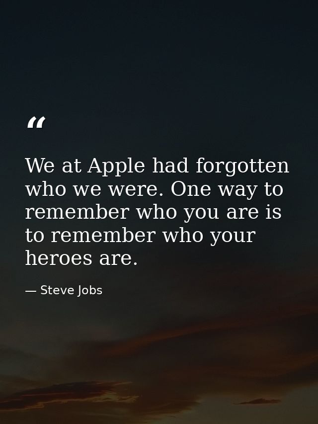 We at Apple had forgotten who we were. One way to remember who you are is to remember who your heroes are. — Steve Jobs