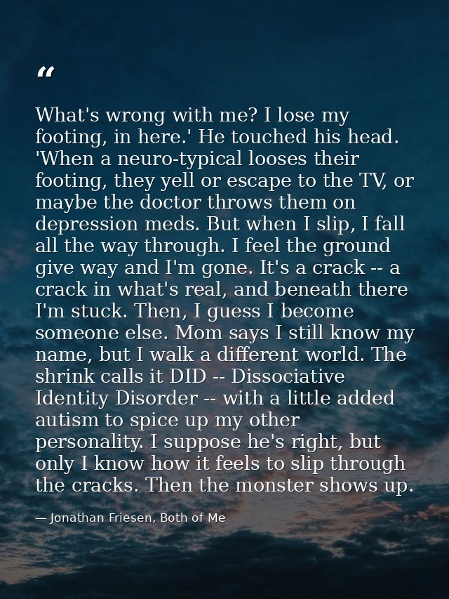 What's wrong with me? I lose my footing, in here.' He touched his head. 'When a neuro-typical looses their footing, they — Jonathan Friesen, Both of Me