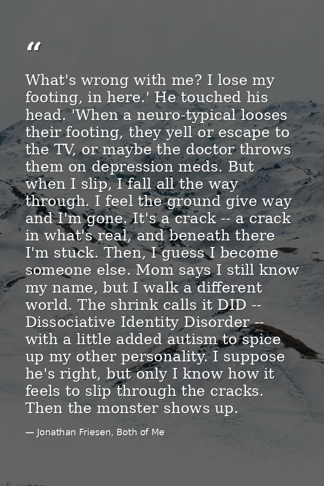 What's wrong with me? I lose my footing, in here.' He touched his head. 'When a neuro-typical looses their footing, they — Jonathan Friesen, Both of Me