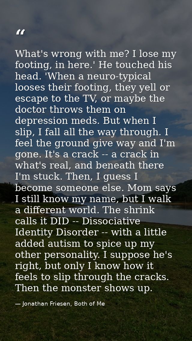 What's wrong with me? I lose my footing, in here.' He touched his head. 'When a neuro-typical looses their footing, they — Jonathan Friesen, Both of Me