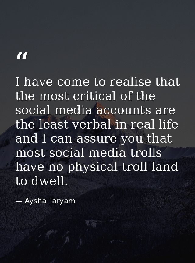 I have come to realise that the most critical of the social media accounts are the least verbal in real life and I can a — Aysha Taryam